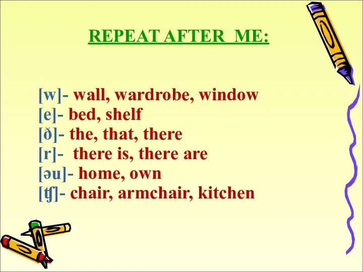 REPEAT AFTER ME: [w]- wall, wardrobe, window [e]- bed, shelf