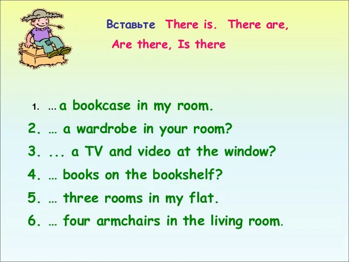 Вставьте There is. There are, Are there, Is there …