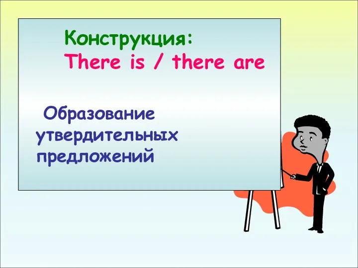 Конструкция There is / are Конструкция: There is / there are Образование утвердительных предложений