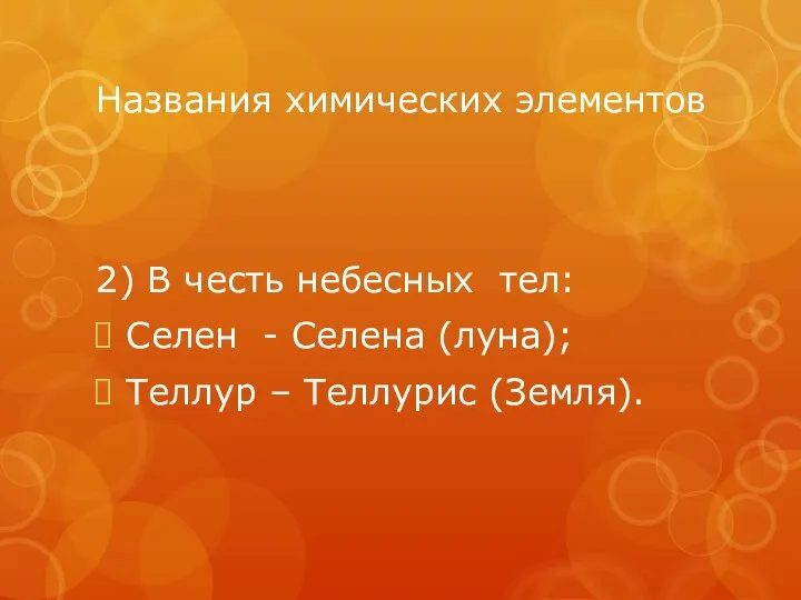 Названия химических элементов 2) В честь небесных тел: Селен - Селена (луна); Теллур – Теллурис (Земля).