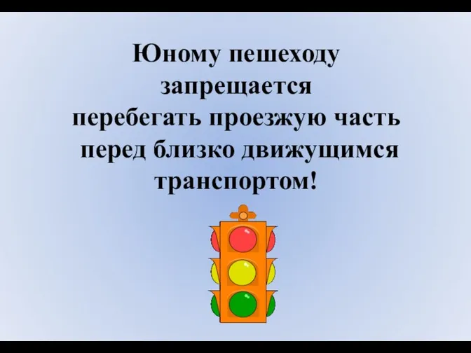 Юному пешеходу запрещается перебегать проезжую часть перед близко движущимся транспортом!