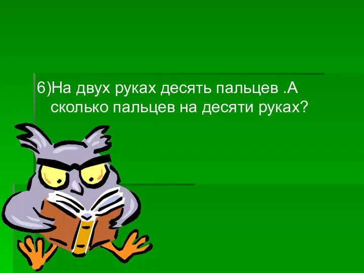 6)На двух руках десять пальцев .А сколько пальцев на десяти руках?