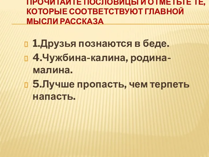 Прочитайте пословицы и отметьте те, которые соответствуют главной мысли рассказа 1.Друзья познаются в