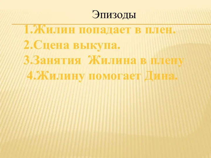 Эпизоды 1.Жилин попадает в плен. 2.Сцена выкупа. 3.Занятия Жилина в плену 4.Жилину помогает Дина.