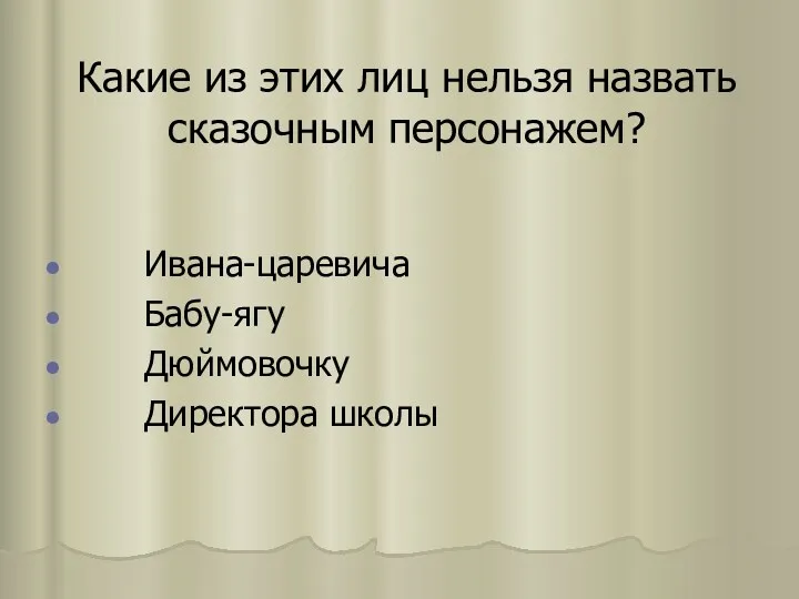 Какие из этих лиц нельзя назвать сказочным персонажем? Ивана-царевича Бабу-ягу Дюймовочку Директора школы