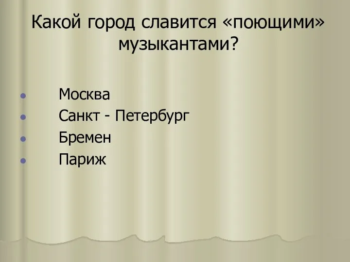 Какой город славится «поющими» музыкантами? Москва Санкт - Петербург Бремен Париж