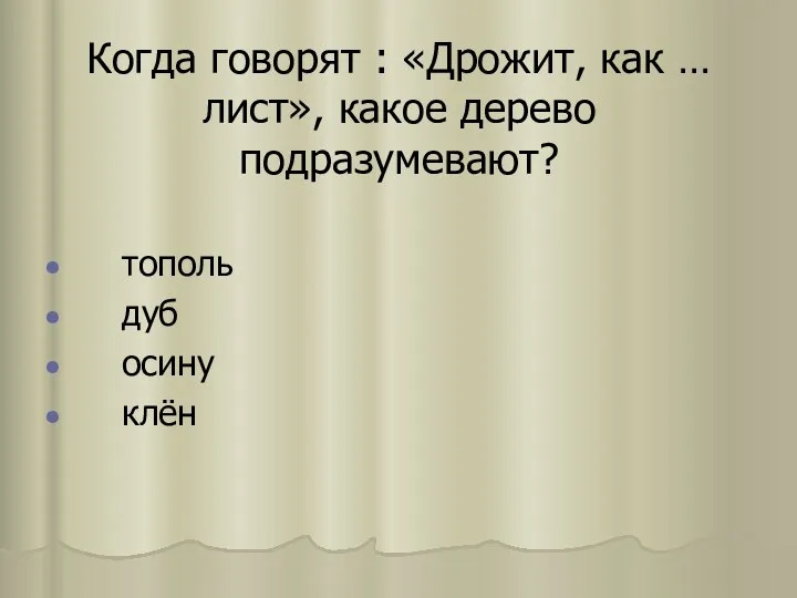 Когда говорят : «Дрожит, как … лист», какое дерево подразумевают? тополь дуб осину клён