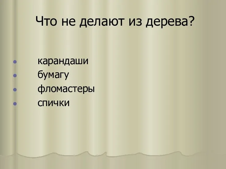 Что не делают из дерева? карандаши бумагу фломастеры спички