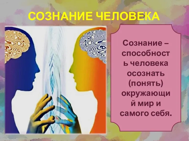 СОЗНАНИЕ ЧЕЛОВЕКА Сознание – способность человека осознать (понять) окружающий мир и самого себя.