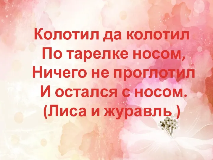 Колотил да колотил По тарелке носом, Ничего не проглотил И