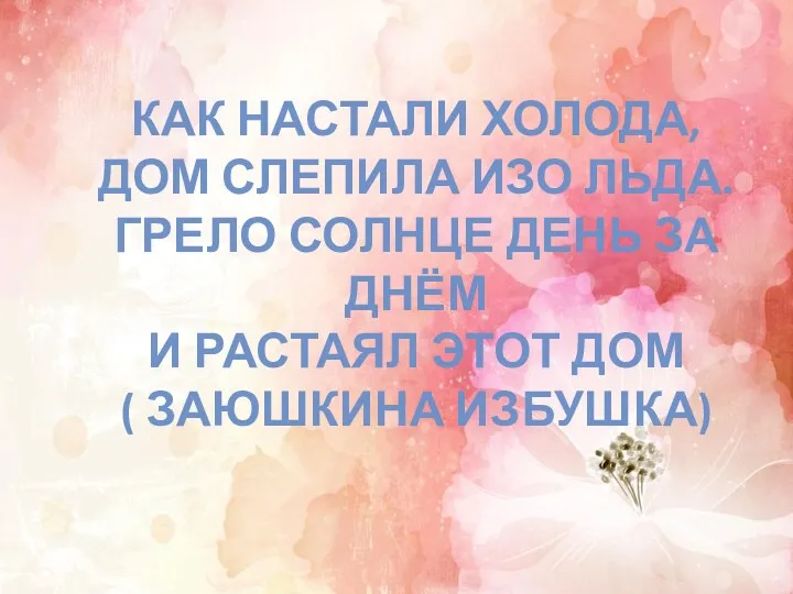 Как настали холода, Дом слепила изо льда. Грело солнце день