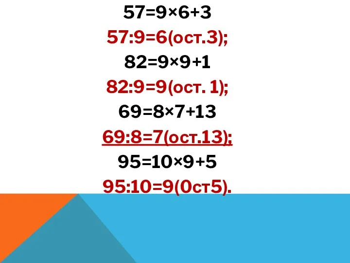 57=9×6+3 57:9=6(ост.3); 82=9×9+1 82:9=9(ост. 1); 69=8×7+13 69:8=7(ост.13); 95=10×9+5 95:10=9(0ст5).