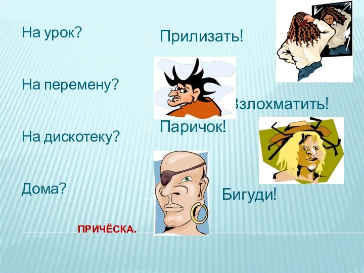 Причёска. На урок? На перемену? На дискотеку? Дома? Прилизать! Взлохматить! Паричок! Бигуди!