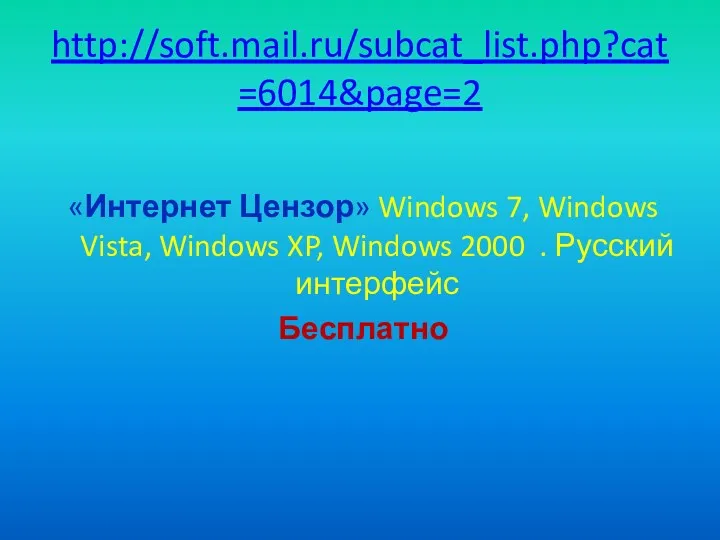 http://soft.mail.ru/subcat_list.php?cat=6014&page=2 «Интернет Цензор» Windows 7, Windows Vista, Windows XP, Windows 2000 . Русский интерфейс Бесплатно