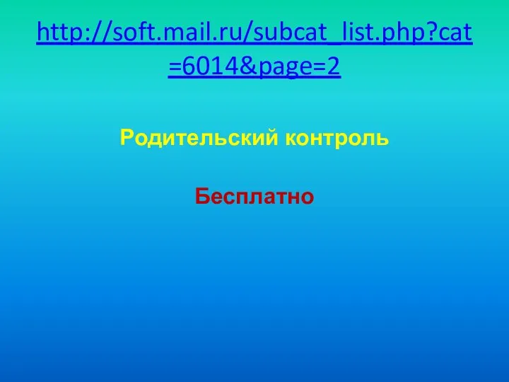 http://soft.mail.ru/subcat_list.php?cat=6014&page=2 Родительский контроль Бесплатно