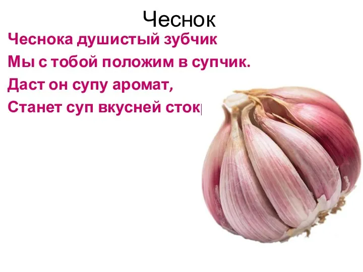 Чеснок Чеснока душистый зубчик Мы с тобой положим в супчик. Даст он супу