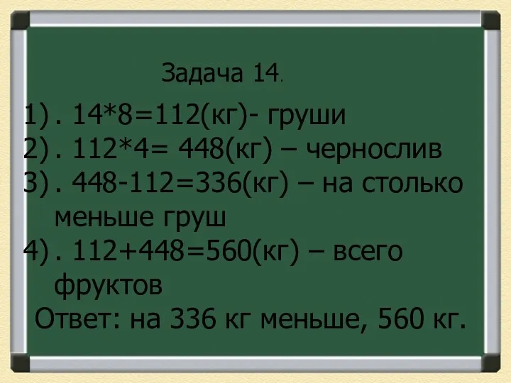 . 14*8=112(кг)- груши . 112*4= 448(кг) – чернослив . 448-112=336(кг)