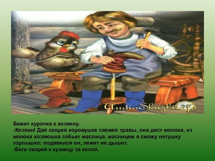 Бежит курочка к хозяину. -Хозяин! Дай скорей коровушке свежей травы,