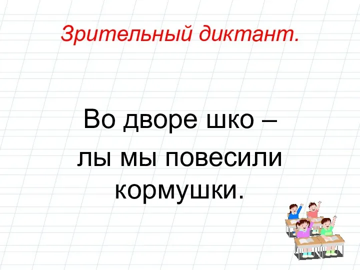 Зрительный диктант. Во дворе шко – лы мы повесили кормушки.