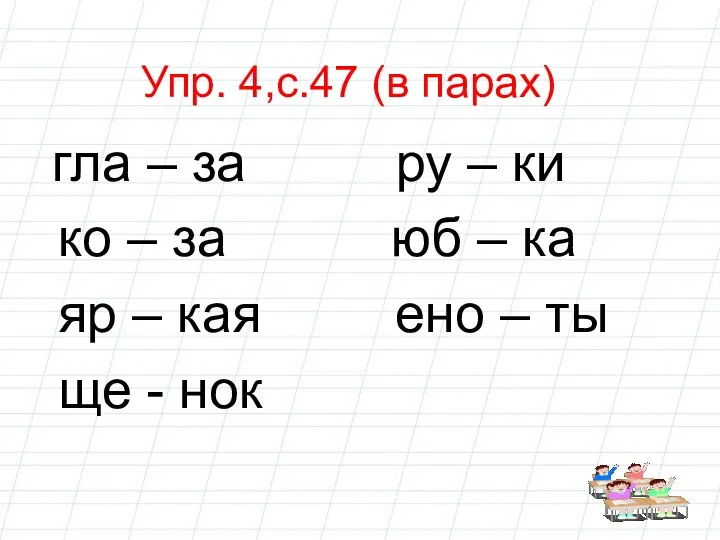 Упр. 4,с.47 (в парах) гла – за ру – ки