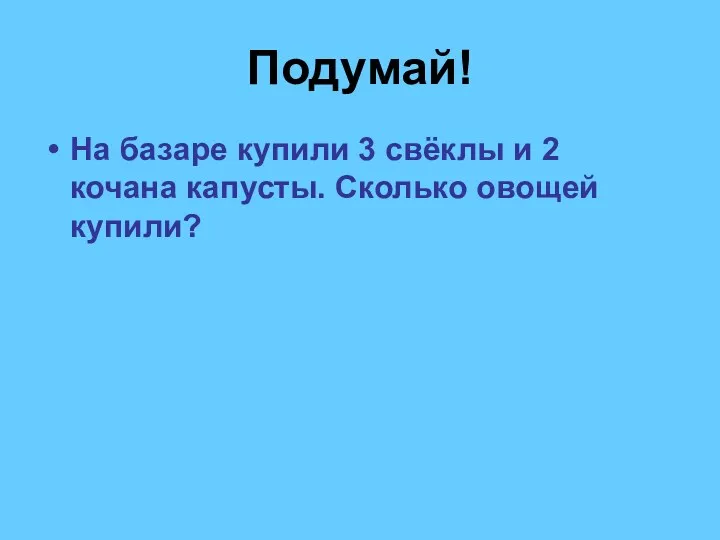 Подумай! На базаре купили 3 свёклы и 2 кочана капусты. Сколько овощей купили?