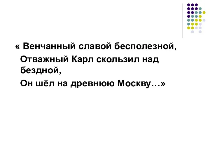 « Венчанный славой бесполезной, Отважный Карл скользил над бездной, Он шёл на древнюю Москву…»