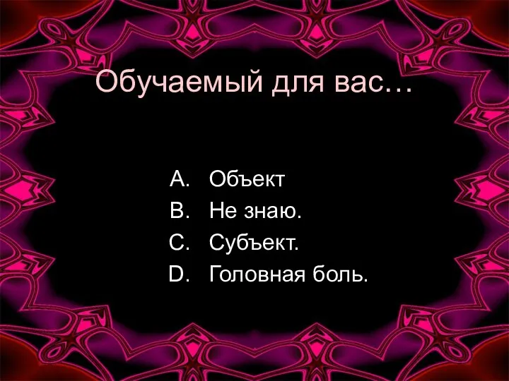 Обучаемый для вас… Объект Не знаю. Субъект. Головная боль.