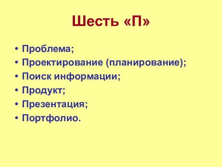 Шесть «П» Проблема; Проектирование (планирование); Поиск информации; Продукт; Презентация; Портфолио.