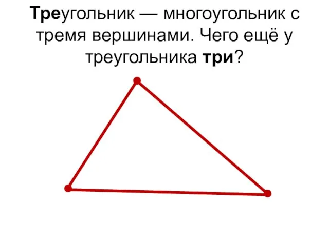 Треугольник — многоугольник с тремя вершинами. Чего ещё у треугольника три?