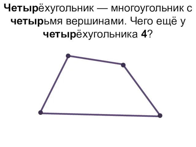 Четырёхугольник — многоугольник с четырьмя вершинами. Чего ещё у четырёхугольника 4?