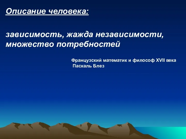 Описание человека: зависимость, жажда независимости, множество потребностей Французский математик и философ XVII века Паскаль Блез