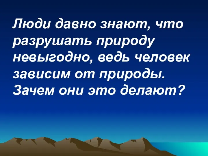 Люди давно знают, что разрушать природу невыгодно, ведь человек зависим от природы. Зачем они это делают?