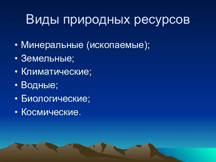 Виды природных ресурсов Минеральные (ископаемые); Земельные; Климатические; Водные; Биологические; Космические.