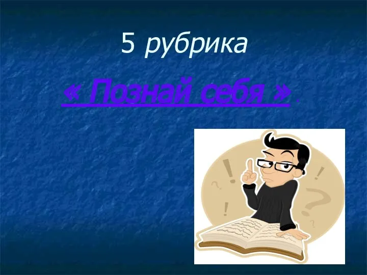 5 рубрика « Познай себя » .