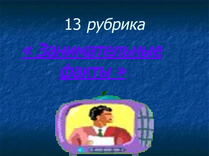 13 рубрика « Занимательные факты » .