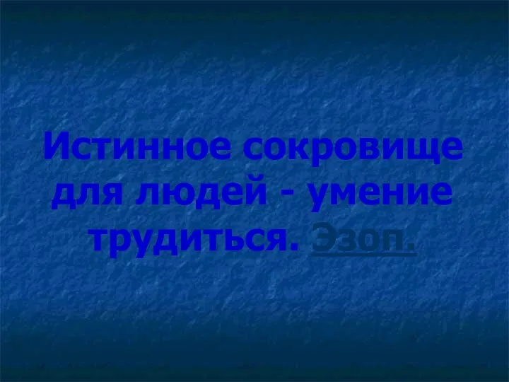 Истинное сокровище для людей - умение трудиться. Эзоп.