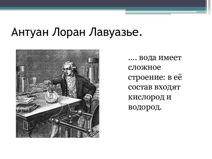 Антуан Лоран Лавуазье. …. вода имеет сложное строение: в её состав входят кислород и водород.