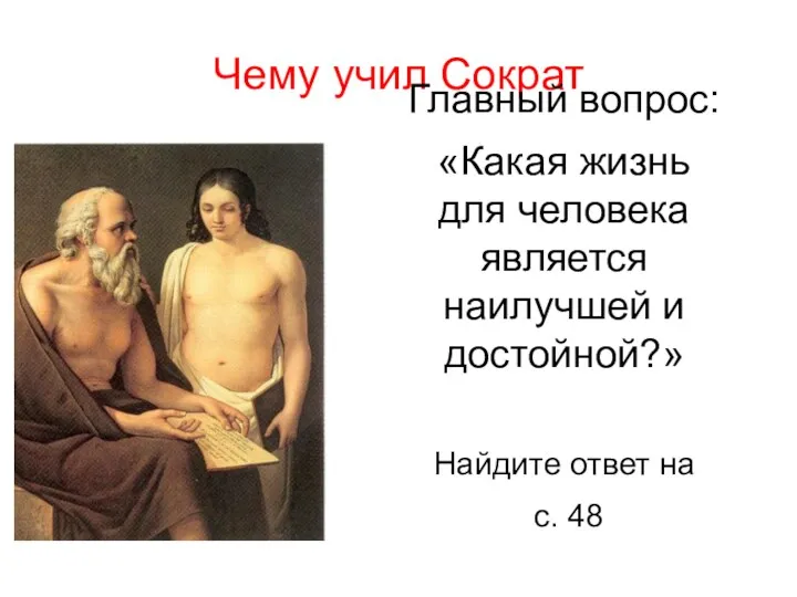 Чему учил Сократ Главный вопрос: «Какая жизнь для человека является наилучшей и достойной?»