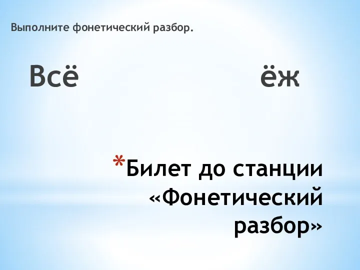 Билет до станции «Фонетический разбор» Выполните фонетический разбор. Всё ёж