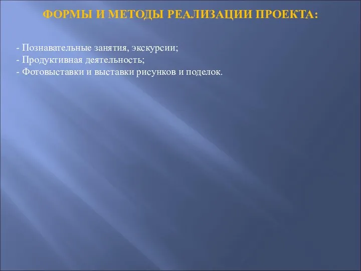 ФОРМЫ И МЕТОДЫ РЕАЛИЗАЦИИ ПРОЕКТА: - Познавательные занятия, экскурсии; - Продуктивная деятельность; -