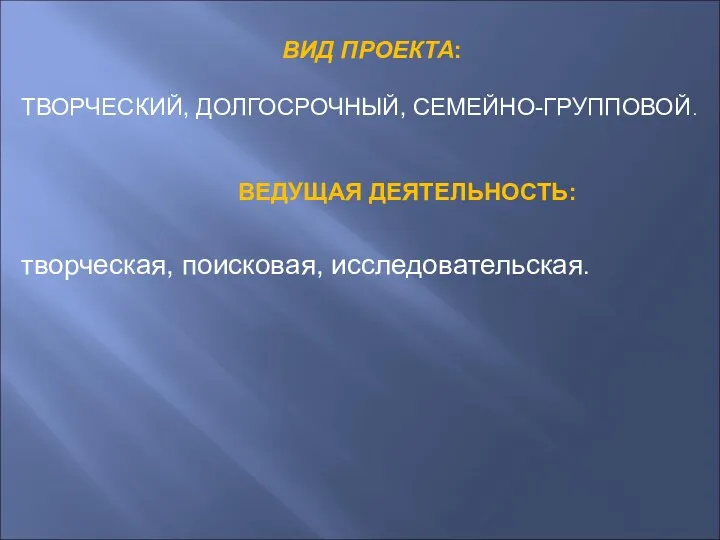 ВИД ПРОЕКТА: ТВОРЧЕСКИЙ, ДОЛГОСРОЧНЫЙ, СЕМЕЙНО-ГРУППОВОЙ. ВЕДУЩАЯ ДЕЯТЕЛЬНОСТЬ: творческая, поисковая, исследовательская.