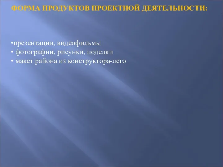 ФОРМА ПРОДУКТОВ ПРОЕКТНОЙ ДЕЯТЕЛЬНОСТИ: презентации, видеофильмы фотографии, рисунки, поделки макет района из конструктора-лего