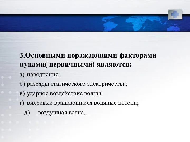 3.Основными поражающими факторами цунами( первичными) являются: а) наводнение; б) разряды статического электричества; в)