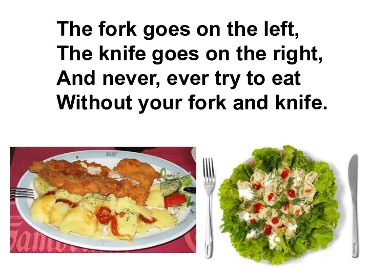 The fork goes on the left, The knife goes on