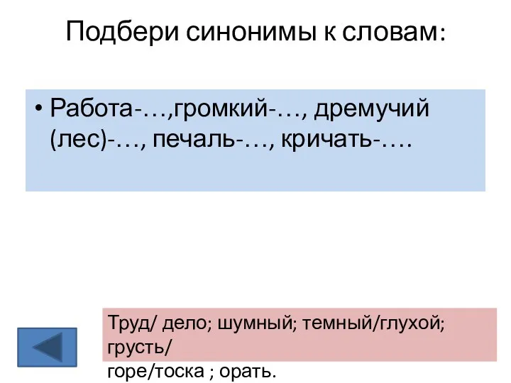 Подбери синонимы к словам: Работа-…,громкий-…, дремучий (лес)-…, печаль-…, кричать-…. Труд/