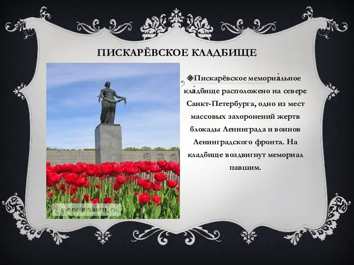 Пискарёвское кладбище Пискарёвское мемориа́льное кла́дбище расположено на севере Санкт-Петербурга, одно