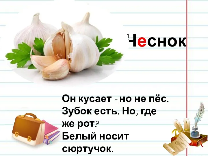 Чеснок Он кусает - но не пёс. Зубок есть. Но,