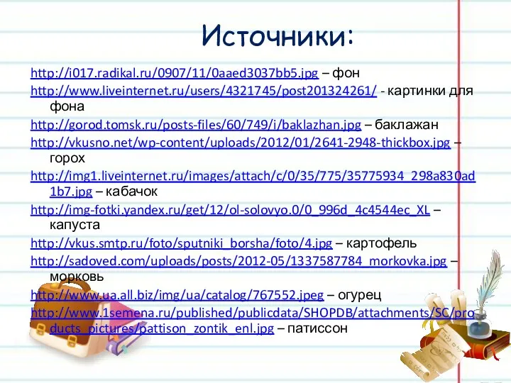 Источники: http://i017.radikal.ru/0907/11/0aaed3037bb5.jpg – фон http://www.liveinternet.ru/users/4321745/post201324261/ - картинки для фона http://gorod.tomsk.ru/posts-files/60/749/i/baklazhan.jpg