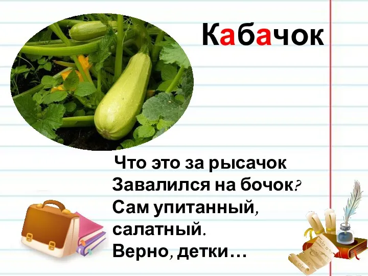 Кабачок Что это за рысачок Завалился на бочок? Сам упитанный, салатный. Верно, детки…