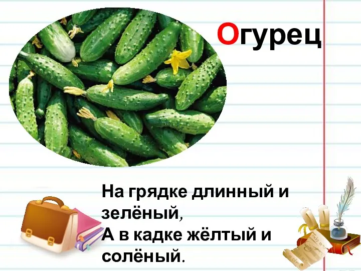 Огурец На грядке длинный и зелёный, А в кадке жёлтый и солёный.